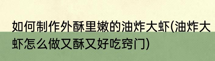 如何制作外酥里嫩的油炸大虾(油炸大虾怎么做又酥又好吃窍门)