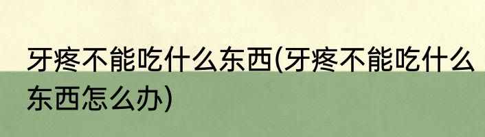 牙疼不能吃什么东西(牙疼不能吃什么东西怎么办)