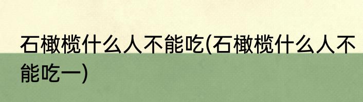 石橄榄什么人不能吃(石橄榄什么人不能吃一)