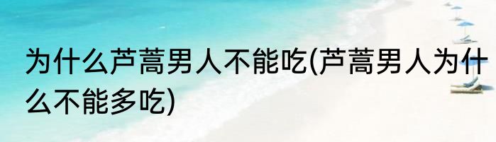 为什么芦蒿男人不能吃(芦蒿男人为什么不能多吃)