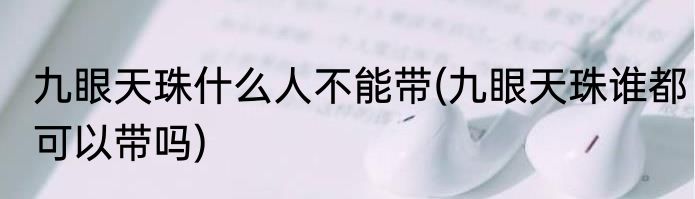九眼天珠什么人不能带(九眼天珠谁都可以带吗)