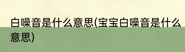 白噪音是什么意思(宝宝白噪音是什么意思)