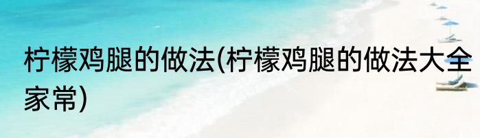 柠檬鸡腿的做法(柠檬鸡腿的做法大全家常)