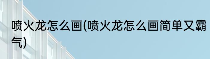 喷火龙怎么画(喷火龙怎么画简单又霸气)