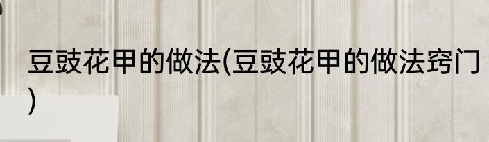 豆豉花甲的做法(豆豉花甲的做法窍门)