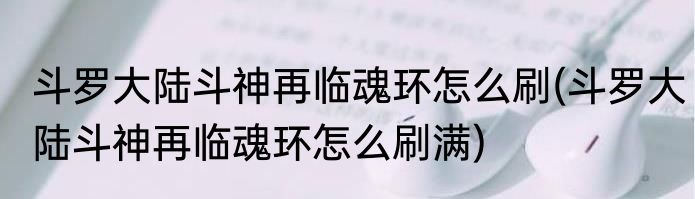 斗罗大陆斗神再临魂环怎么刷(斗罗大陆斗神再临魂环怎么刷满)