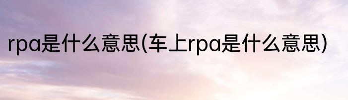 rpa是什么意思(车上rpa是什么意思)