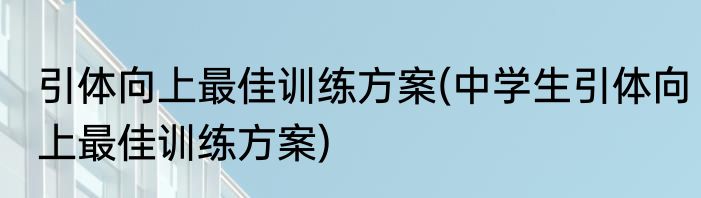 引体向上最佳训练方案(中学生引体向上最佳训练方案)
