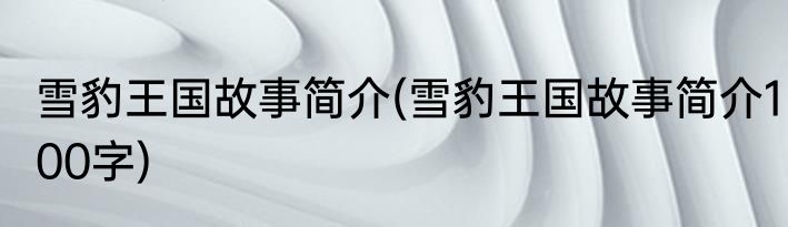 雪豹王国故事简介(雪豹王国故事简介100字)