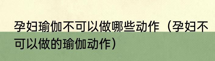 孕妇瑜伽不可以做哪些动作（孕妇不可以做的瑜伽动作）