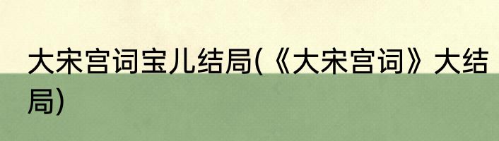 大宋宫词宝儿结局(《大宋宫词》大结局)