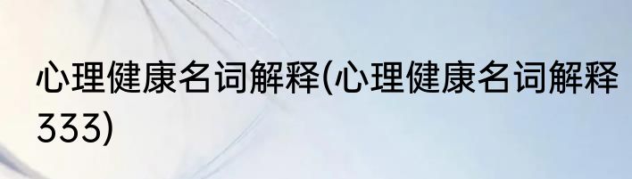 心理健康名词解释(心理健康名词解释333)