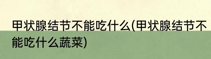 甲状腺结节不能吃什么(甲状腺结节不能吃什么蔬菜)