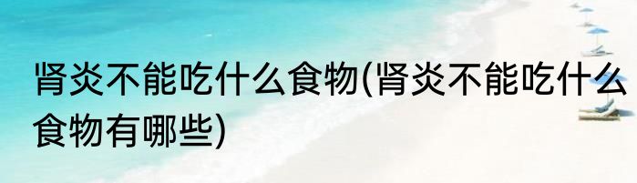 肾炎不能吃什么食物(肾炎不能吃什么食物有哪些)