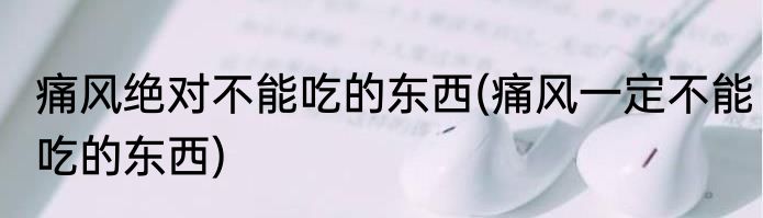 痛风绝对不能吃的东西(痛风一定不能吃的东西)