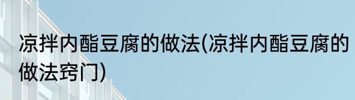 凉拌内酯豆腐的做法(凉拌内酯豆腐的做法窍门)