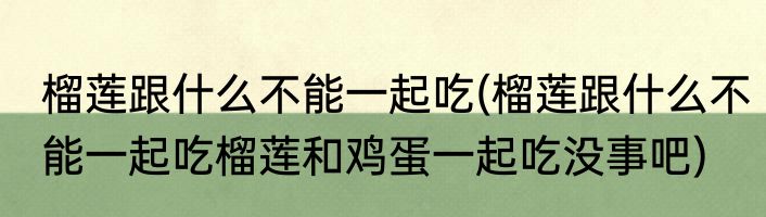 榴莲跟什么不能一起吃(榴莲跟什么不能一起吃榴莲和鸡蛋一起吃没事吧)