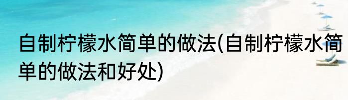 自制柠檬水简单的做法(自制柠檬水简单的做法和好处)