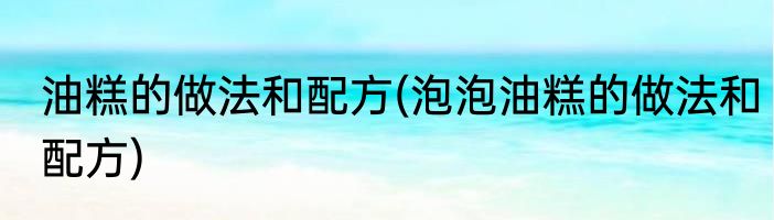 油糕的做法和配方(泡泡油糕的做法和配方)