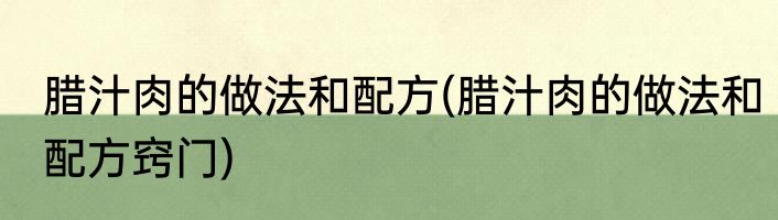 腊汁肉的做法和配方(腊汁肉的做法和配方窍门)