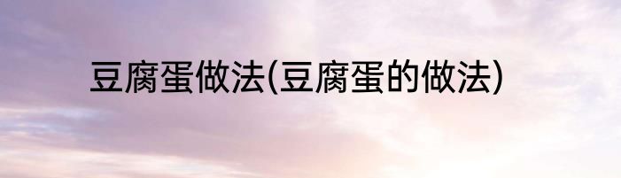 豆腐蛋做法(豆腐蛋的做法)