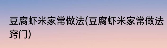 豆腐虾米家常做法(豆腐虾米家常做法窍门)