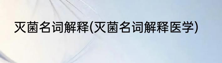 灭菌名词解释(灭菌名词解释医学)