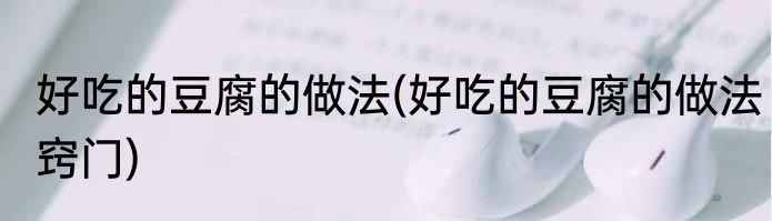 好吃的豆腐的做法(好吃的豆腐的做法窍门)