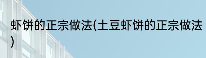 虾饼的正宗做法(土豆虾饼的正宗做法)