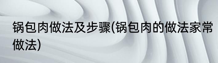 锅包肉做法及步骤(锅包肉的做法家常做法)