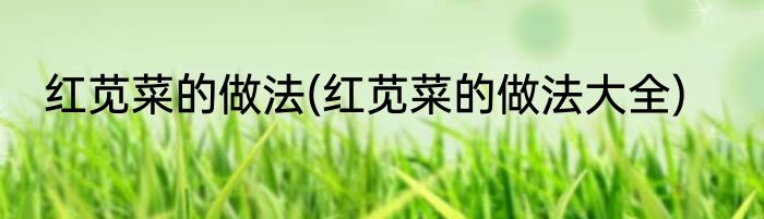 红苋菜的做法(红苋菜的做法大全)