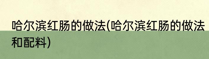 哈尔滨红肠的做法(哈尔滨红肠的做法和配料)