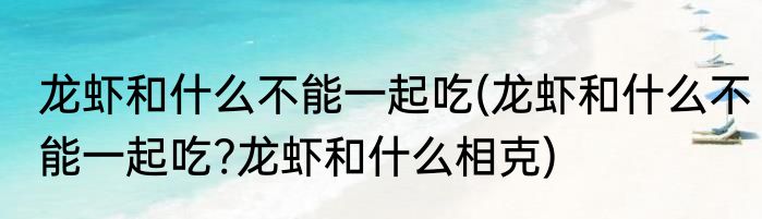 龙虾和什么不能一起吃(龙虾和什么不能一起吃?龙虾和什么相克)