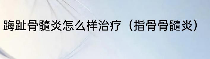 踇趾骨髓炎怎么样治疗（指骨骨髓炎）