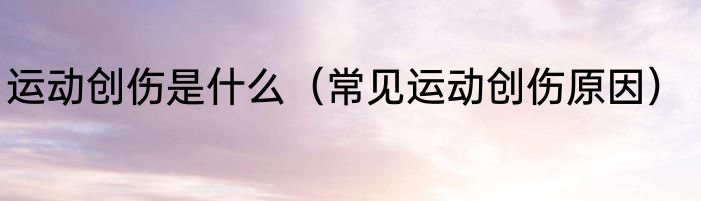 运动创伤是什么（常见运动创伤原因）