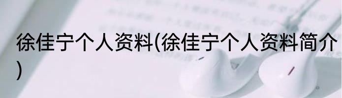 徐佳宁个人资料(徐佳宁个人资料简介)