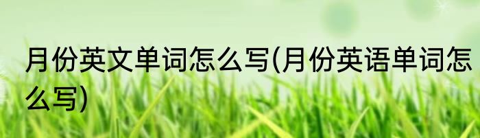 月份英文单词怎么写(月份英语单词怎么写)