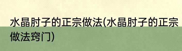水晶肘子的正宗做法(水晶肘子的正宗做法窍门)