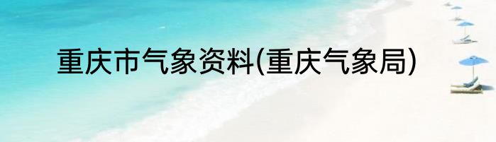 重庆市气象资料(重庆气象局)