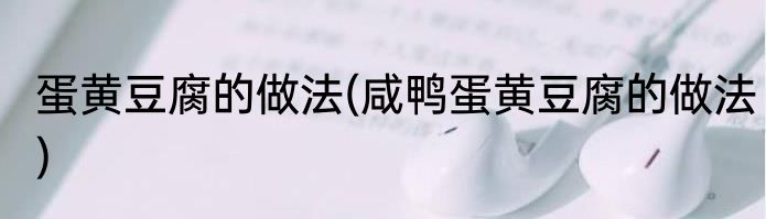 蛋黄豆腐的做法(咸鸭蛋黄豆腐的做法)