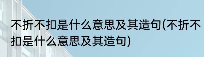 不折不扣是什么意思及其造句(不折不扣是什么意思及其造句)
