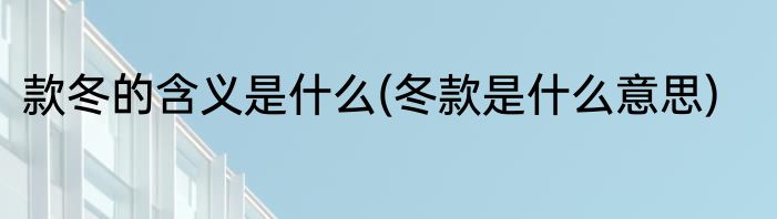 款冬的含义是什么(冬款是什么意思)