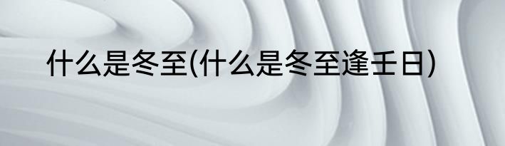 什么是冬至(什么是冬至逢壬日)