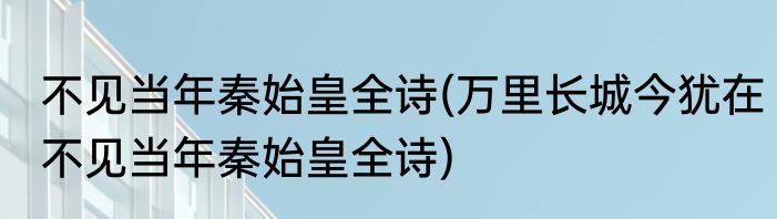 不见当年秦始皇全诗(万里长城今犹在不见当年秦始皇全诗)