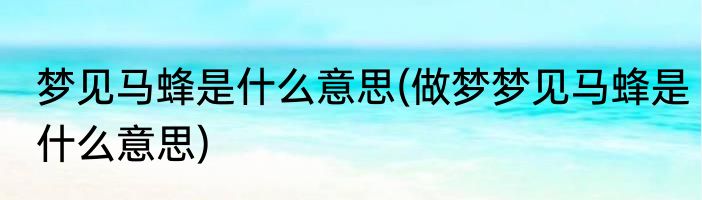 梦见马蜂是什么意思(做梦梦见马蜂是什么意思)