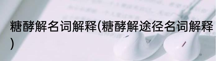 糖酵解名词解释(糖酵解途径名词解释)