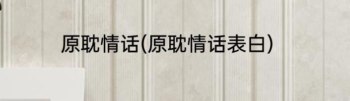 原耽情话(原耽情话表白)