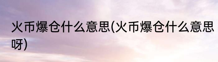 火币爆仓什么意思(火币爆仓什么意思呀)