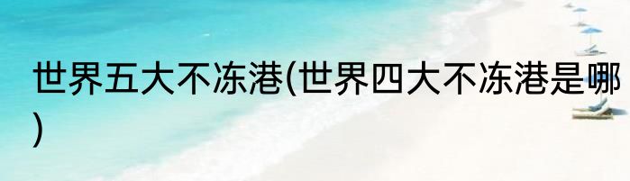 世界五大不冻港(世界四大不冻港是哪)