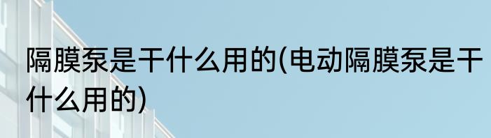 隔膜泵是干什么用的(电动隔膜泵是干什么用的)